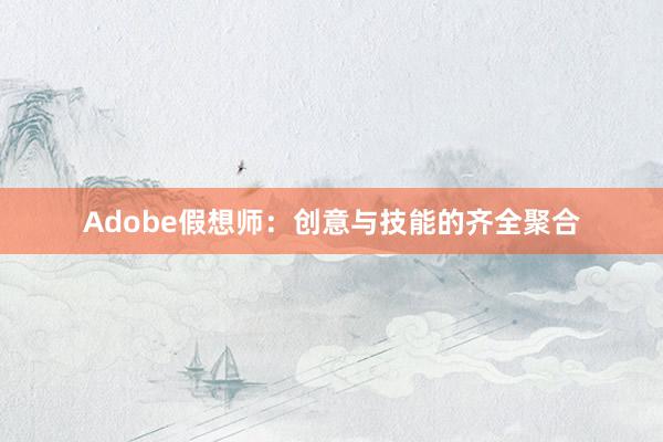 Adobe假想师：创意与技能的齐全聚合