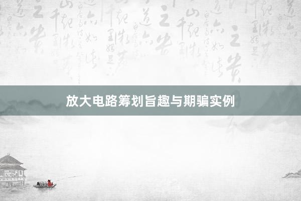 放大电路筹划旨趣与期骗实例