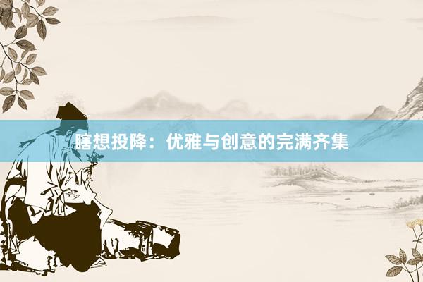 瞎想投降：优雅与创意的完满齐集
