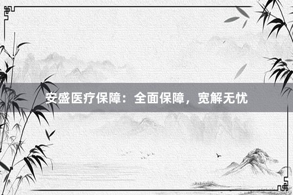 安盛医疗保障：全面保障，宽解无忧
