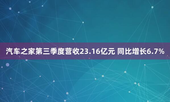 汽车之家第三季度营收23.16亿元 同比增长6.7%