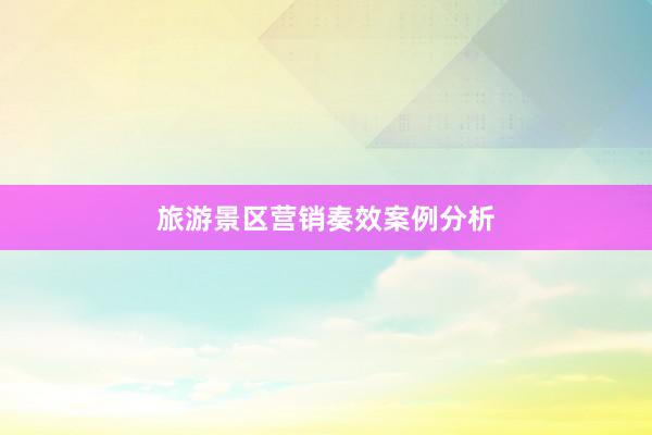 旅游景区营销奏效案例分析